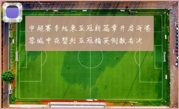 中超赛季结束亚冠新篇章开启海港蓉城申花暂列亚冠精英倒数名次