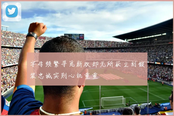 字母频繁寻觅新欢却无所获立刻假装忠诚实则心机重重
