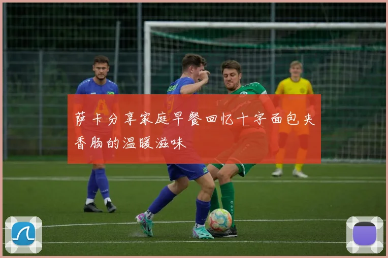 萨卡分享家庭早餐回忆十字面包夹香肠的温暖滋味