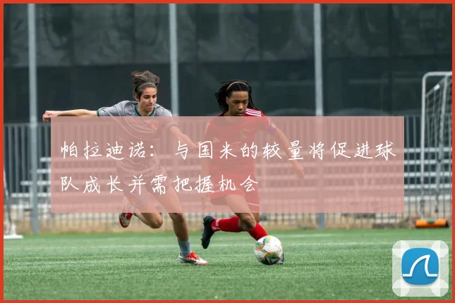 帕拉迪诺：与国米的较量将促进球队成长并需把握机会