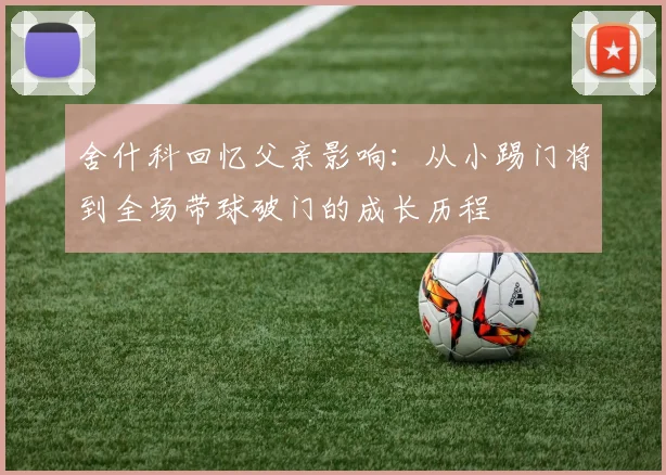 舍什科回忆父亲影响：从小踢门将到全场带球破门的成长历程