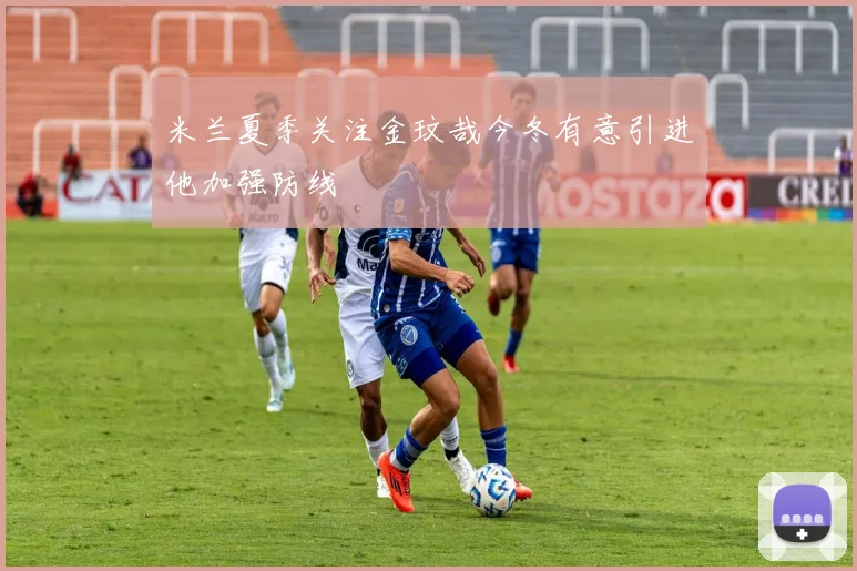 米兰夏季关注金玟哉今冬有意引进他加强防线