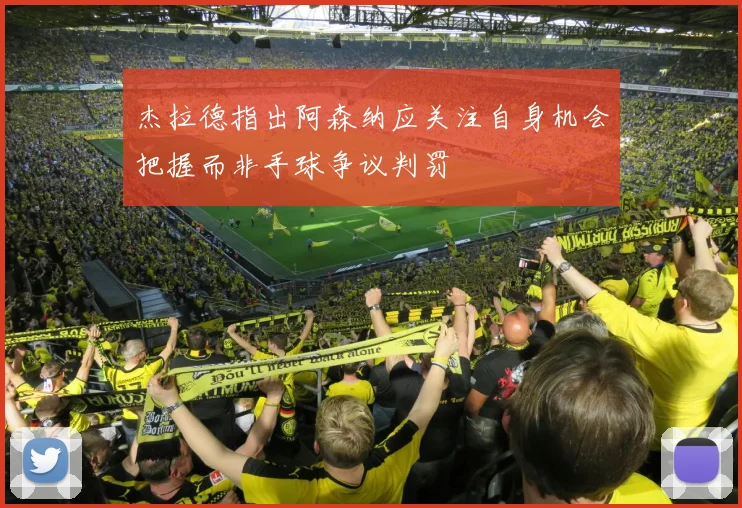 杰拉德指出阿森纳应关注自身机会把握而非手球争议判罚