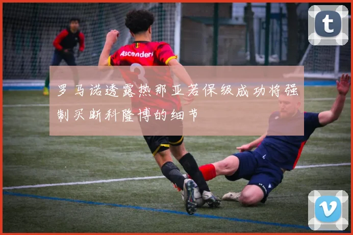 罗马诺透露热那亚若保级成功将强制买断科隆博的细节