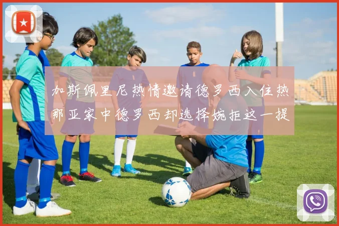 加斯佩里尼热情邀请德罗西入住热那亚家中德罗西却选择婉拒这一提议